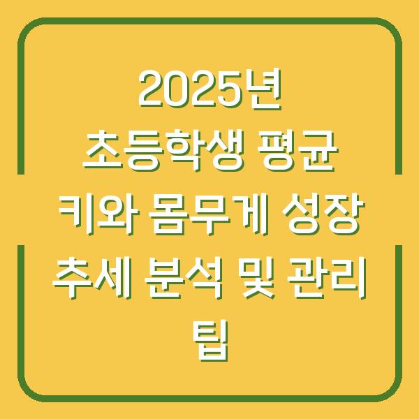 2025년 초등학생 평균 키와 몸무게 성장 추세 분석 및 관리 팁