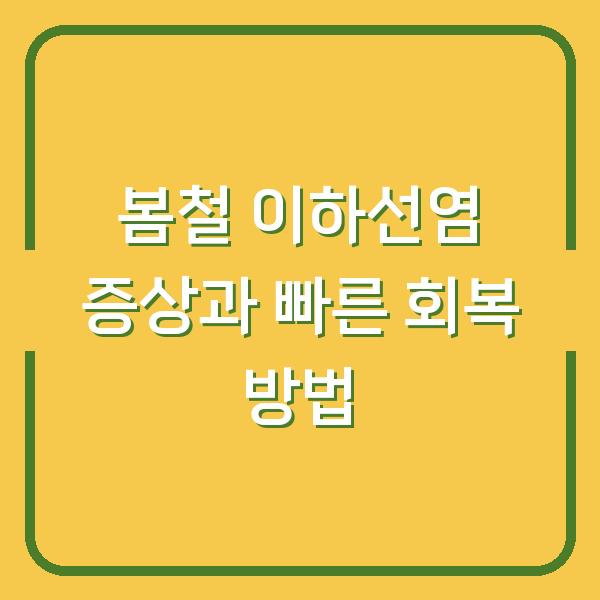 봄철 이하선염 증상과 빠른 회복 방법