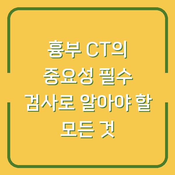 흉부 CT의 중요성 필수 검사로 알아야 할 모든 것