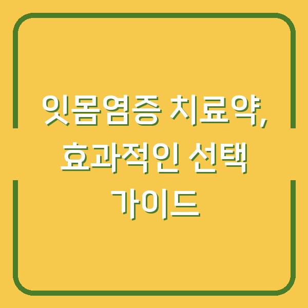 잇몸염증 치료약, 효과적인 선택 가이드