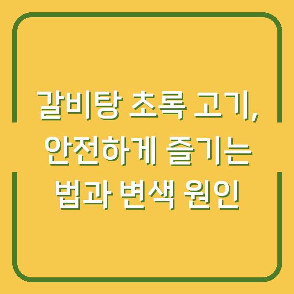 갈비탕 초록 고기, 안전하게 즐기는 법과 변색 원인