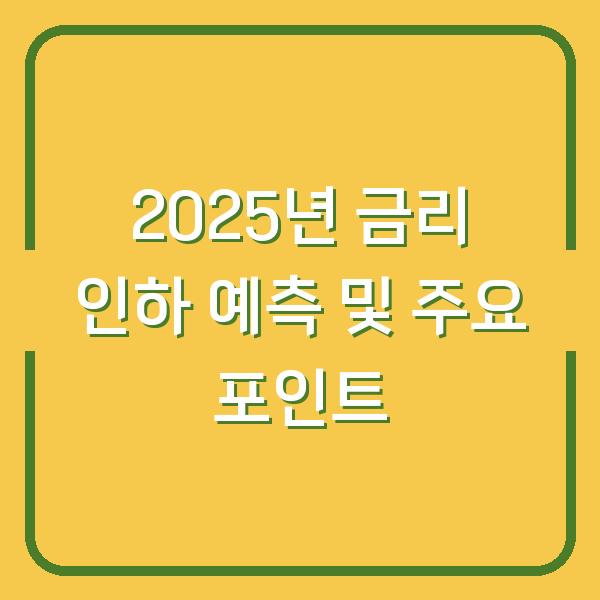 2025년 금리 인하 예측 및 주요 포인트