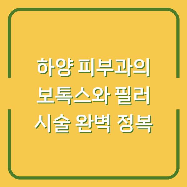 하양 피부과의 보톡스와 필러 시술 완벽 정복