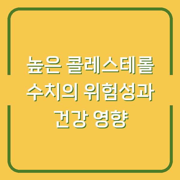 높은 콜레스테롤 수치의 위험성과 건강 영향