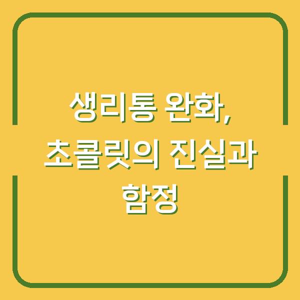 생리통 완화, 초콜릿의 진실과 함정