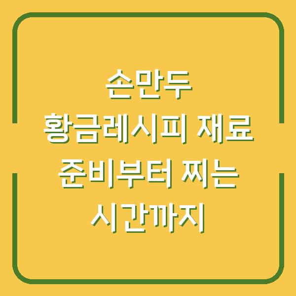 손만두 황금레시피 재료 준비부터 찌는 시간까지