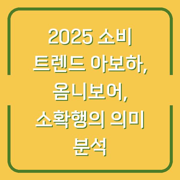 2025 소비 트렌드 아보하, 옴니보어, 소확행의 의미 분석