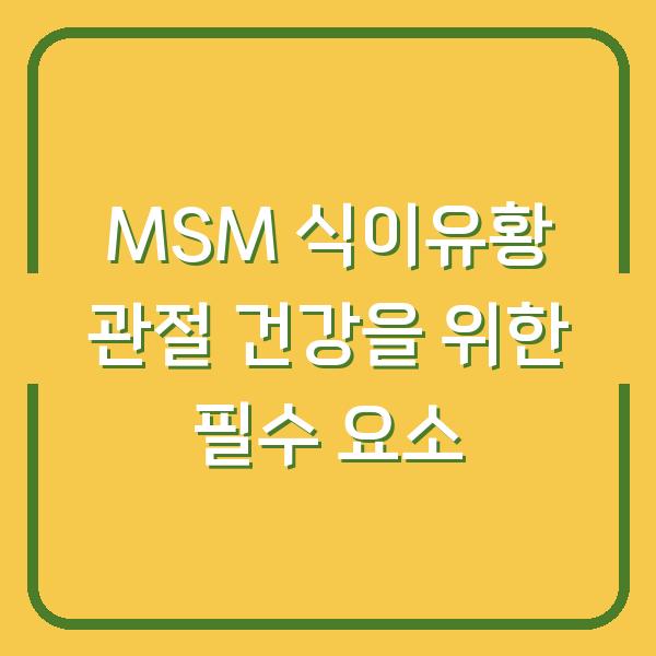 MSM 식이유황 관절 건강을 위한 필수 요소