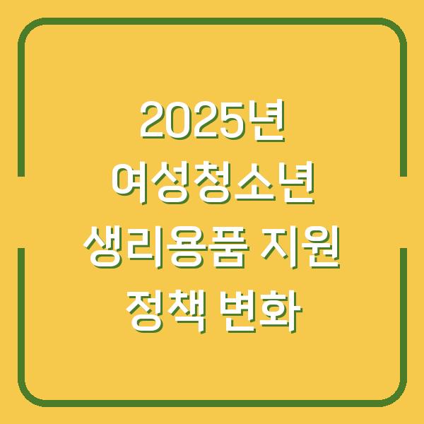 2025년 여성청소년 생리용품 지원 정책 변화