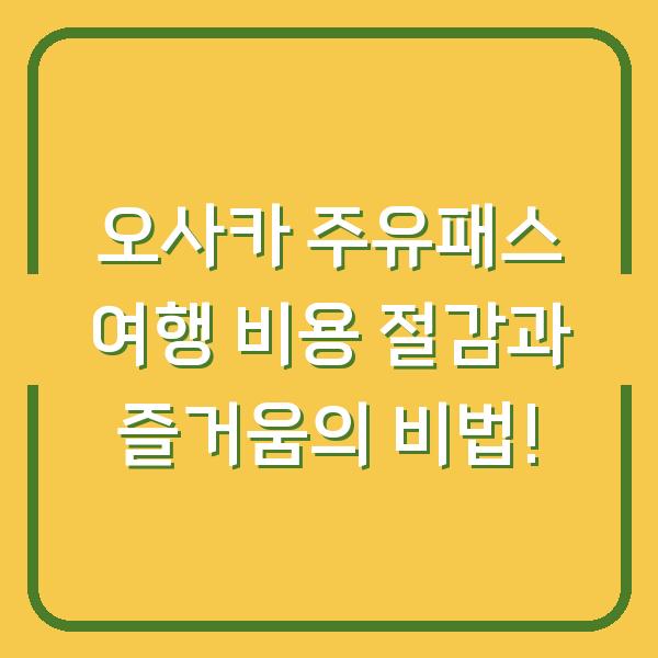 오사카 주유패스 여행 비용 절감과 즐거움의 비법!