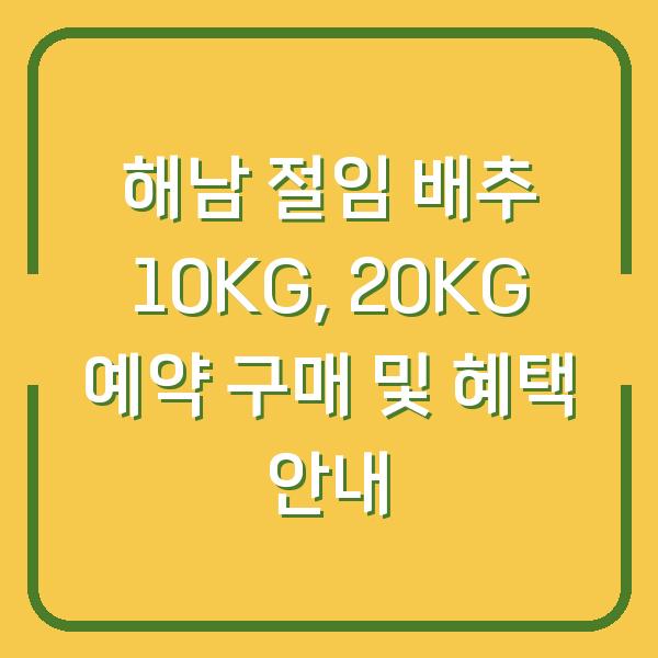 해남 절임 배추 10KG, 20KG 예약 구매 및 혜택 안내
