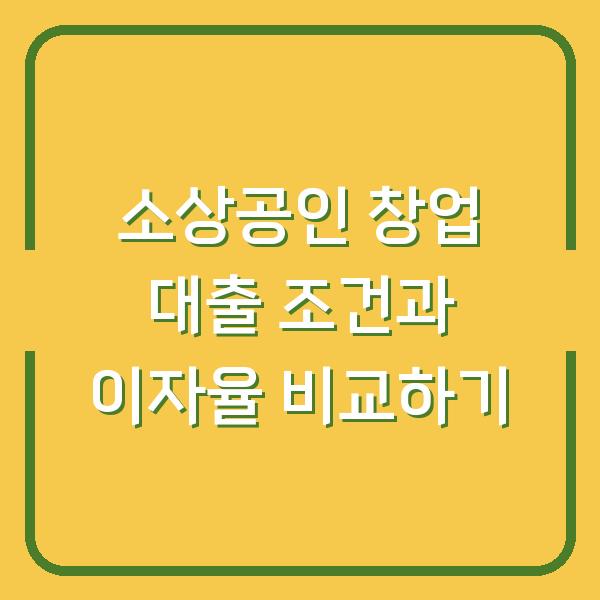 소상공인 창업 대출 조건과 이자율 비교하기
