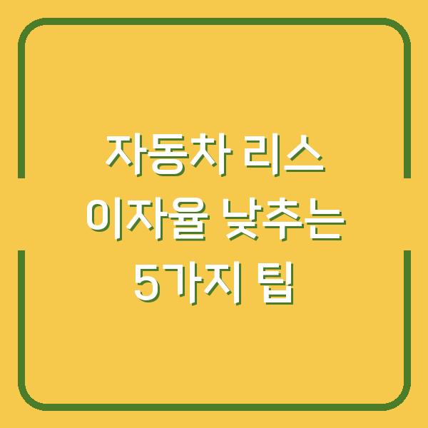 자동차 리스 이자율 낮추는 5가지 팁