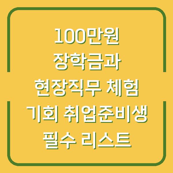 100만원 장학금과 현장직무 체험 기회 취업준비생 필수 리스트