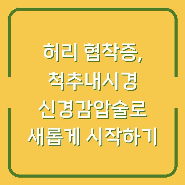 허리 협착증, 척추내시경 신경감압술로 새롭게 시작하기