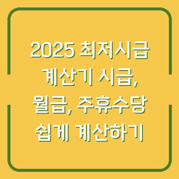 2025 최저시급 계산기 시급, 월급, 주휴수당 쉽게 계산하기