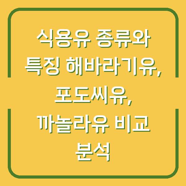 식용유 종류와 특징 해바라기유, 포도씨유, 까놀라유 비교 분석