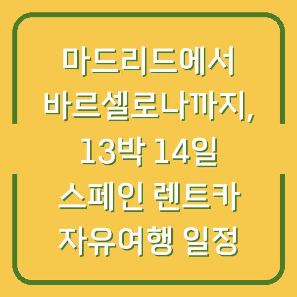 마드리드에서 바르셀로나까지, 13박 14일 스페인 렌트카 자유여행 일정