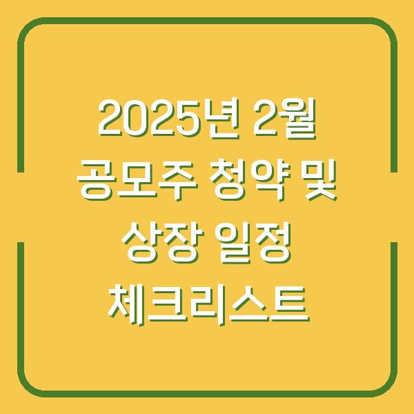 2025년 2월 공모주 청약 및 상장 일정 체크리스트