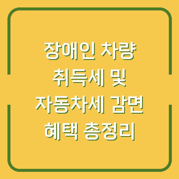 장애인 차량 취득세 및 자동차세 감면 혜택 총정리