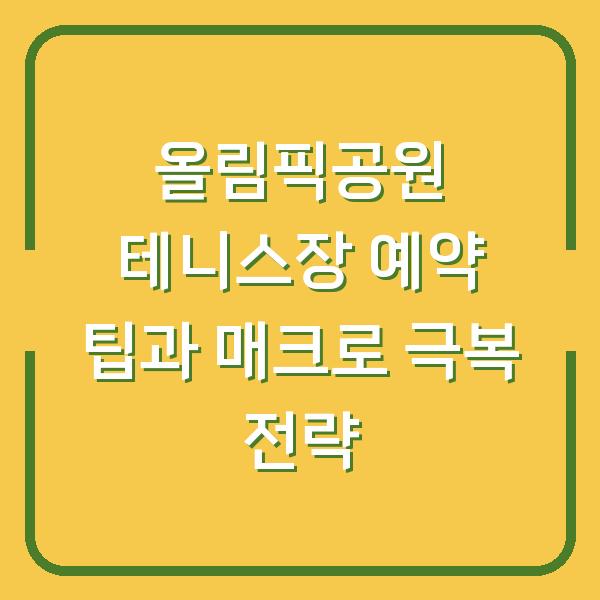 올림픽공원 테니스장 예약 팁과 매크로 극복 전략
