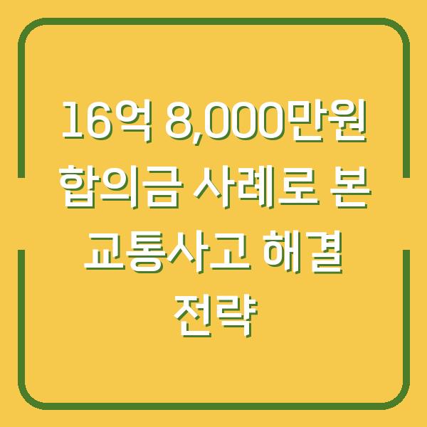 16억 8,000만원 합의금 사례로 본 교통사고 해결 전략