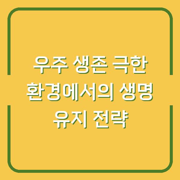 우주 생존 극한 환경에서의 생명 유지 전략