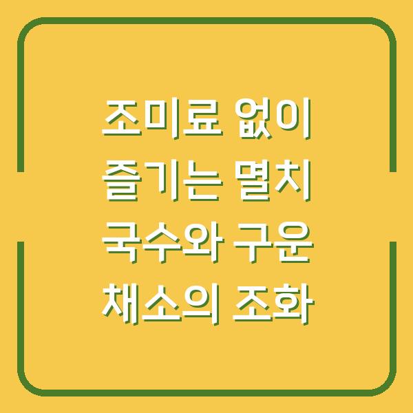 조미료 없이 즐기는 멸치 국수와 구운 채소의 조화