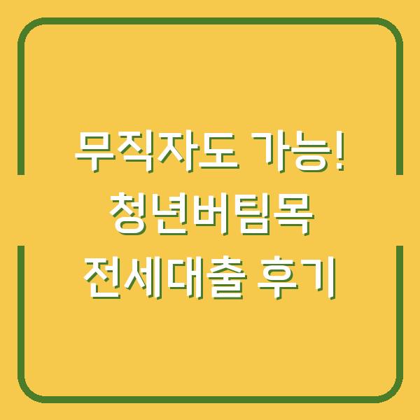 무직자도 가능! 청년버팀목 전세대출 후기