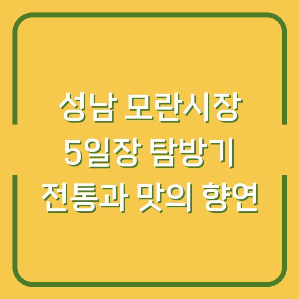 성남 모란시장 5일장 탐방기 전통과 맛의 향연