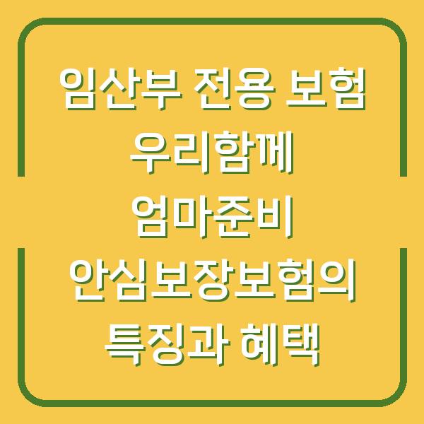 임산부 전용 보험 우리함께 엄마준비 안심보장보험의 특징과 혜택