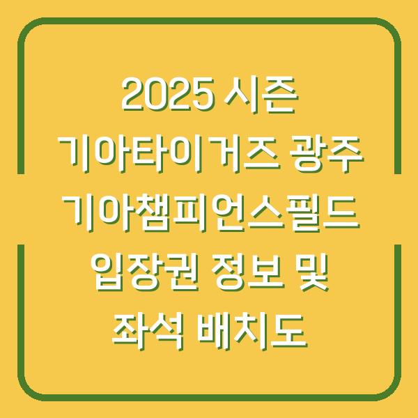 2025 시즌 기아타이거즈 광주 기아챔피언스필드 입장권 정보 및 좌석 배치도