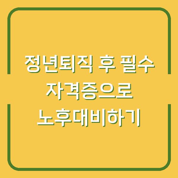 정년퇴직 후 필수 자격증으로 노후대비하기