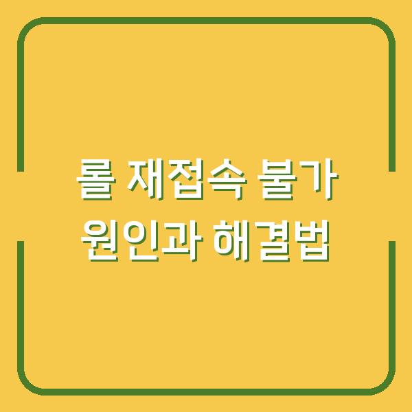 롤 재접속 불가 원인과 해결법
