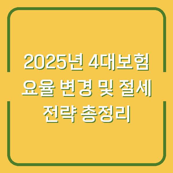 2025년 4대보험 요율 변경 및 절세 전략 총정리