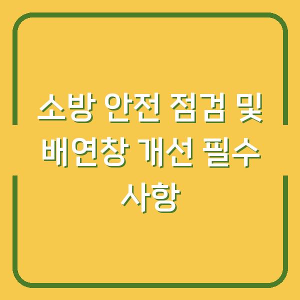 소방 안전 점검 및 배연창 개선 필수 사항