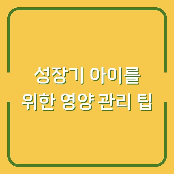 성장기 아이를 위한 영양 관리 팁