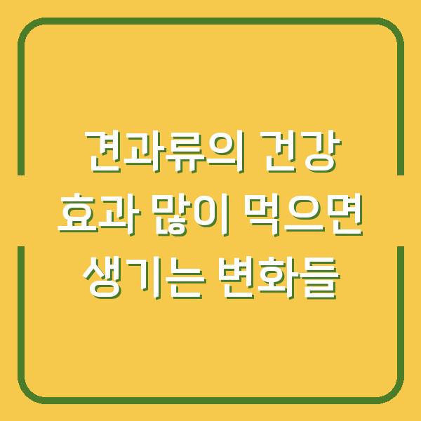 견과류의 건강 효과 많이 먹으면 생기는 변화들