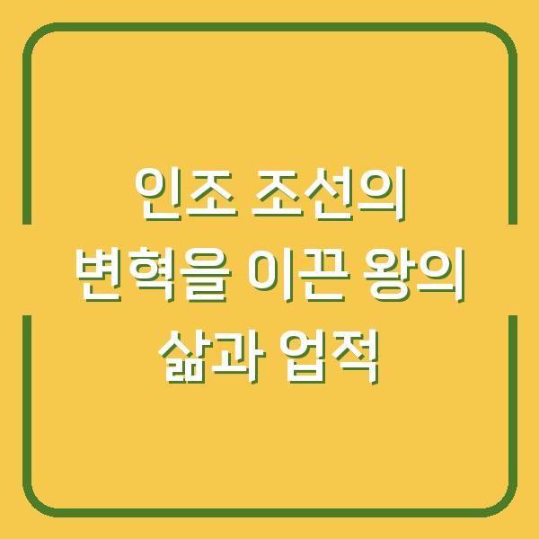 인조 조선의 변혁을 이끈 왕의 삶과 업적