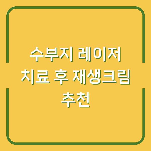 수부지 레이저 치료 후 재생크림 추천