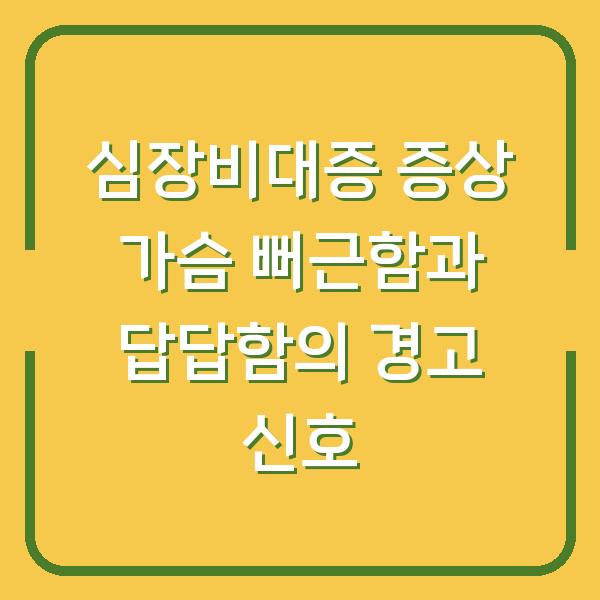 심장비대증 증상 가슴 뻐근함과 답답함의 경고 신호