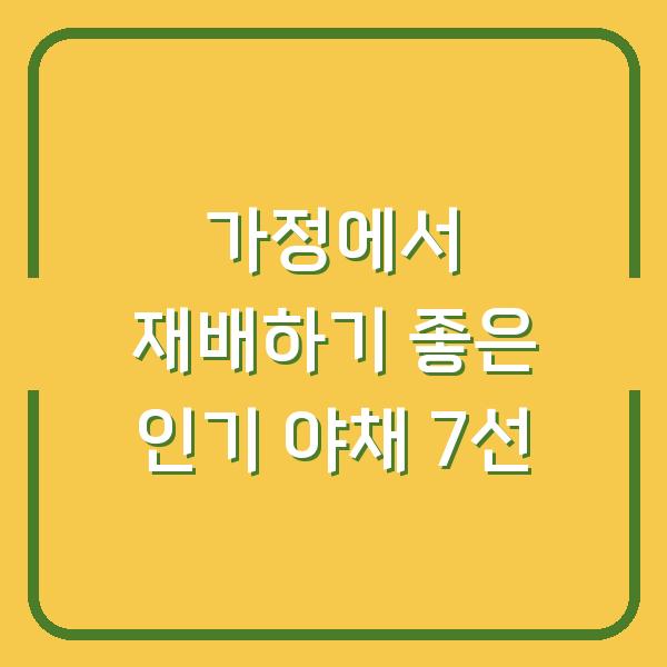 가정에서 재배하기 좋은 인기 야채 7선