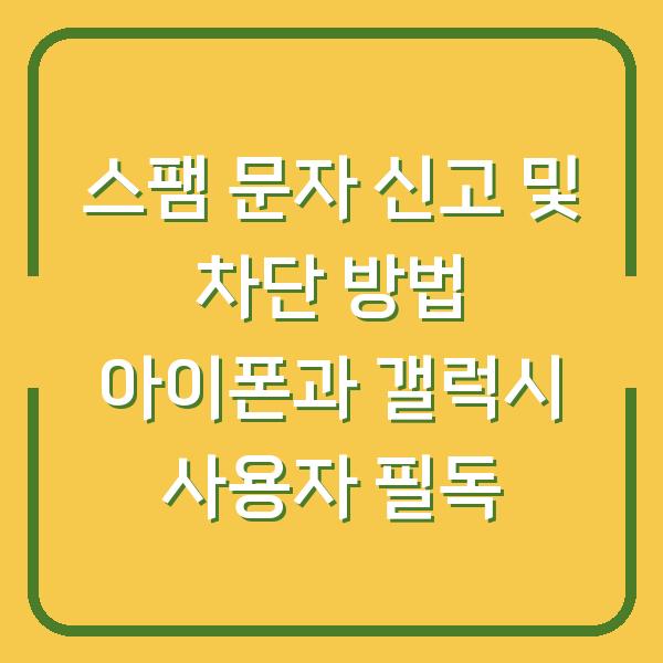 스팸 문자 신고 및 차단 방법 아이폰과 갤럭시 사용자 필독