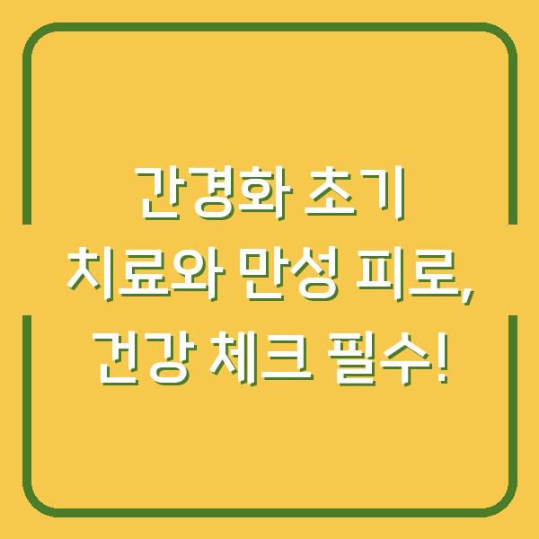 간경화 초기 치료와 만성 피로, 건강 체크 필수!