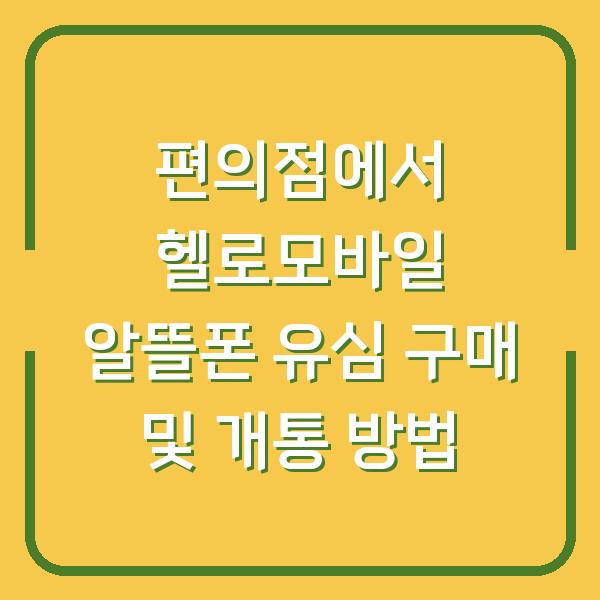 편의점에서 헬로모바일 알뜰폰 유심 구매 및 개통 방법