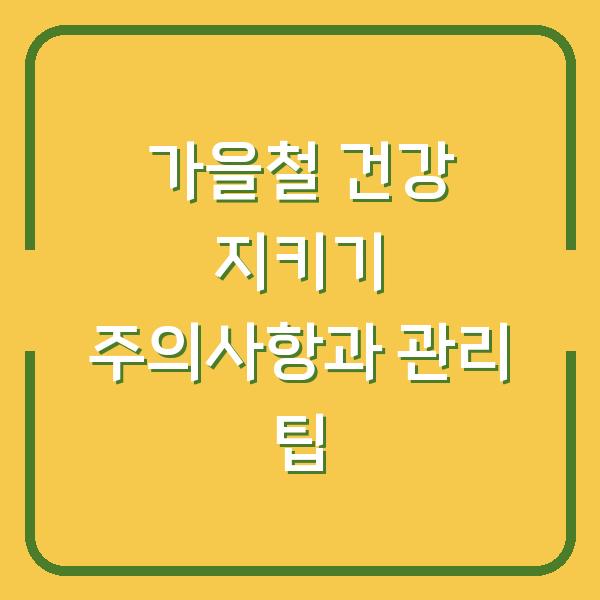 가을철 건강 지키기 주의사항과 관리 팁