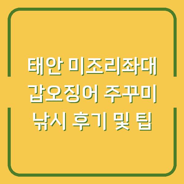 태안 미조리좌대 갑오징어 주꾸미 낚시 후기 및 팁