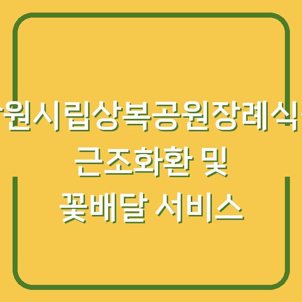 창원시립상복공원장례식장 근조화환 및 꽃배달 서비스