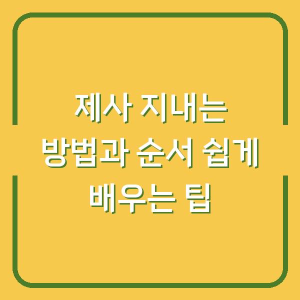 제사 지내는 방법과 순서 쉽게 배우는 팁