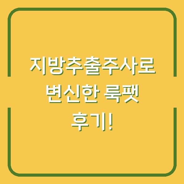지방추출주사로 변신한 룩팻 후기!